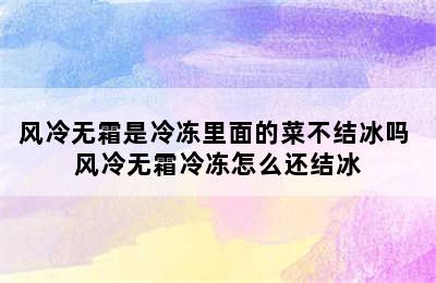 风冷无霜是冷冻里面的菜不结冰吗 风冷无霜冷冻怎么还结冰